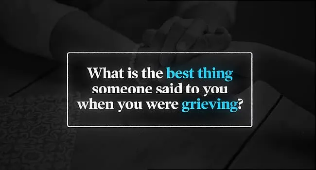 What's The Best Thing Someone Said to You When You Were Grieving?
